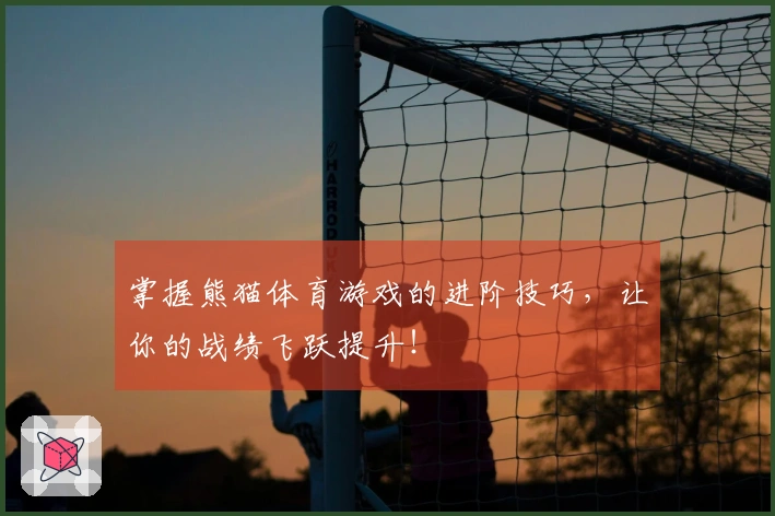 掌握熊猫体育游戏的进阶技巧，让你的战绩飞跃提升！