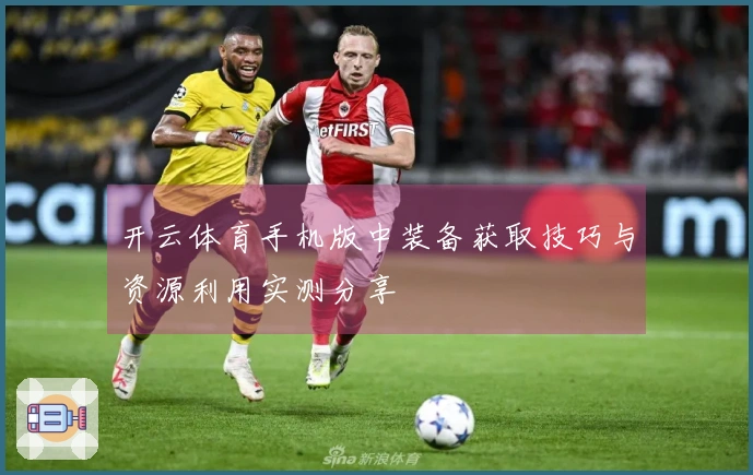 开云体育手机版中装备获取技巧与资源利用实测分享