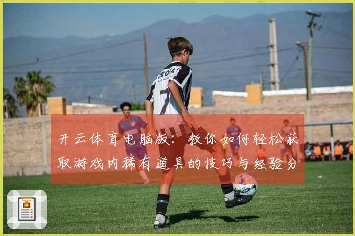 开云体育电脑版：教你如何轻松获取游戏内稀有道具的技巧与经验分享