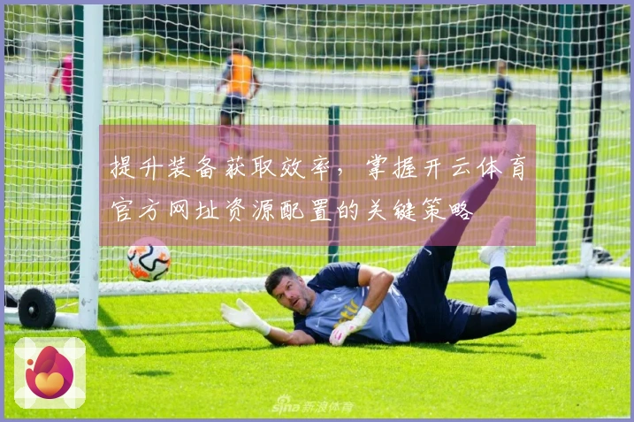 提升装备获取效率，掌握开云体育官方网址资源配置的关键策略
