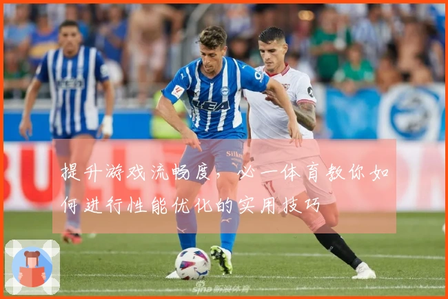 提升游戏流畅度，必一体育教你如何进行性能优化的实用技巧