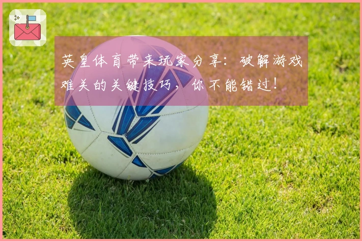 英皇体育带来玩家分享：破解游戏难关的关键技巧，你不能错过！