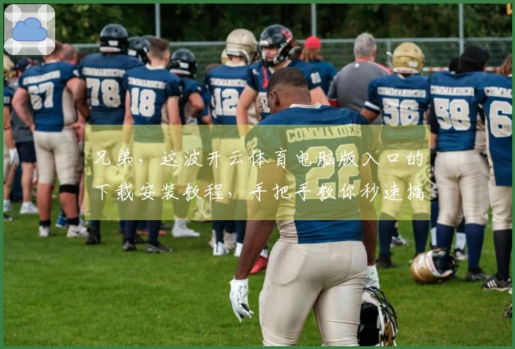 兄弟，这波开云体育电脑版入口的下载安装教程，手把手教你秒速搞定！