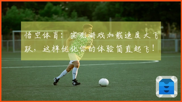 悟空体育：实测游戏加载速度大飞跃，这样优化你的体验简直起飞！