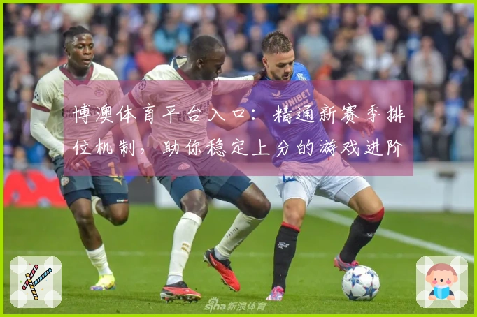 博澳体育平台入口：精通新赛季排位机制，助你稳定上分的游戏进阶之道
