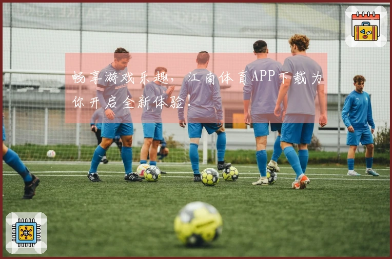 畅享游戏乐趣,江南体育APP下载为你开启全新体验!