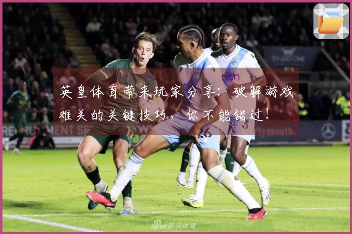 英皇体育带来玩家分享：破解游戏难关的关键技巧，你不能错过！