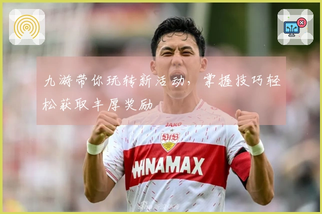 九游带你玩转新活动，掌握技巧轻松获取丰厚奖励