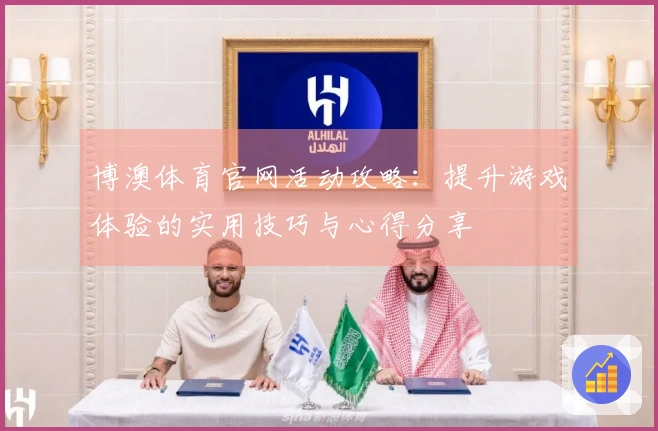 博澳体育官网活动攻略：提升游戏体验的实用技巧与心得分享