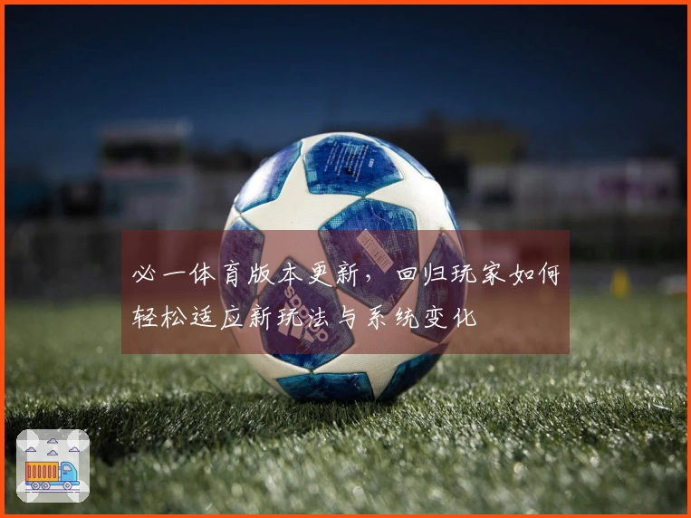 必一体育版本更新，回归玩家如何轻松适应新玩法与系统变化