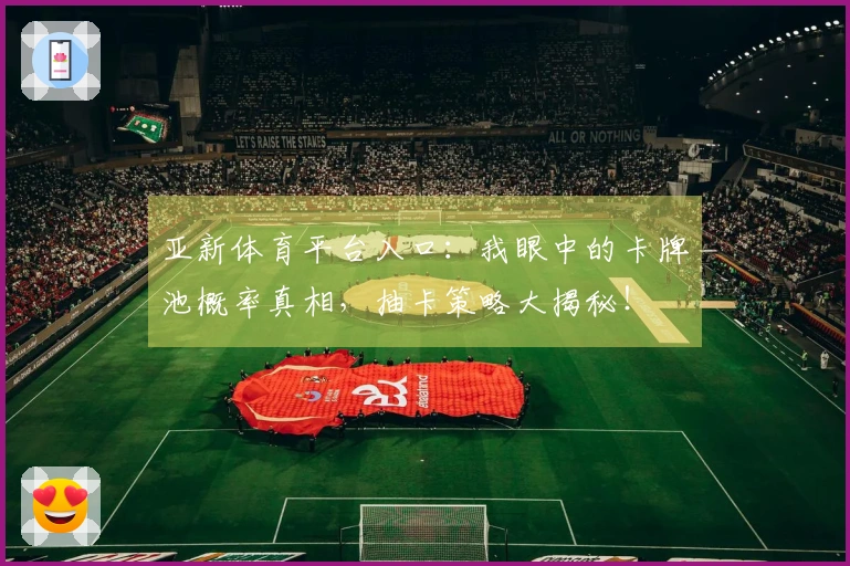亚新体育平台入口：我眼中的卡牌池概率真相，抽卡策略大揭秘！