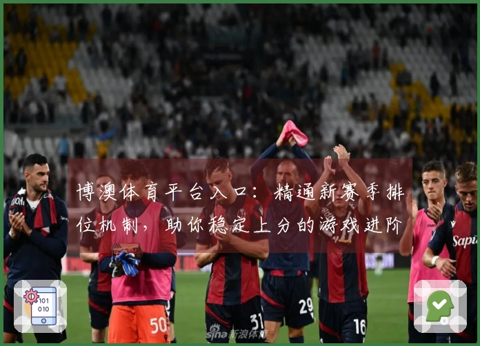博澳体育平台入口：精通新赛季排位机制，助你稳定上分的游戏进阶之道