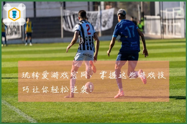 玩转爱游戏官网，掌握这些游戏技巧让你轻松逆袭！
